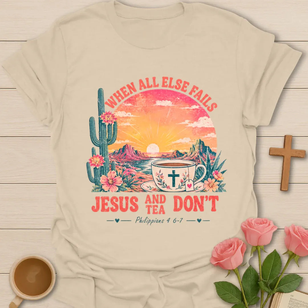 When All Else Fails Jesus and Tea Don’t shirt with desert sunset, cactus, teacup, cross, and Philippians 4:6-7 text. - Sand