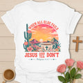 When All Else Fails Jesus and Tea Don’t shirt with desert sunset, cactus, teacup, cross, and Philippians 4:6-7 text. - White