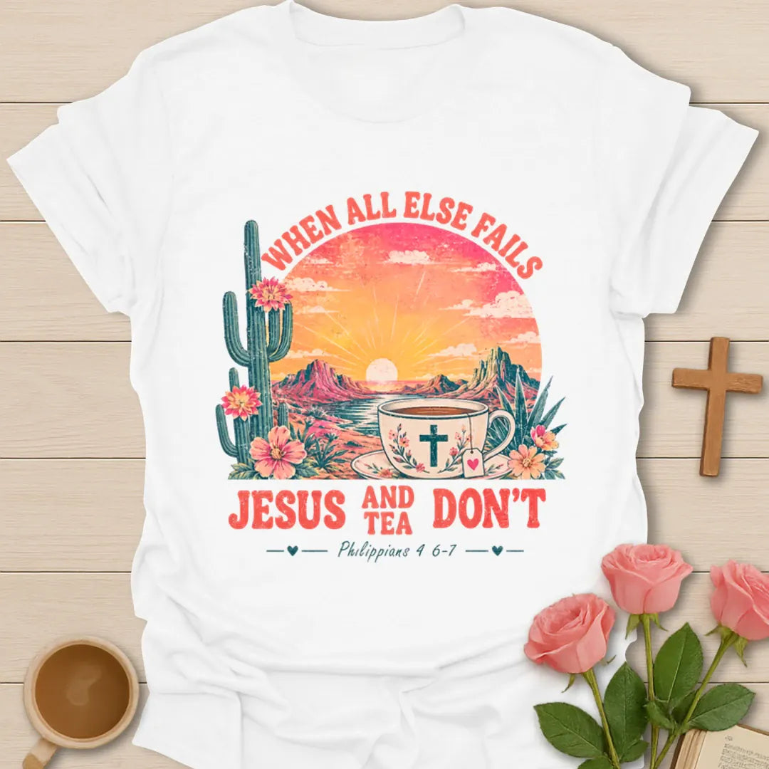 When All Else Fails Jesus and Tea Don’t shirt with desert sunset, cactus, teacup, cross, and Philippians 4:6-7 text. - White