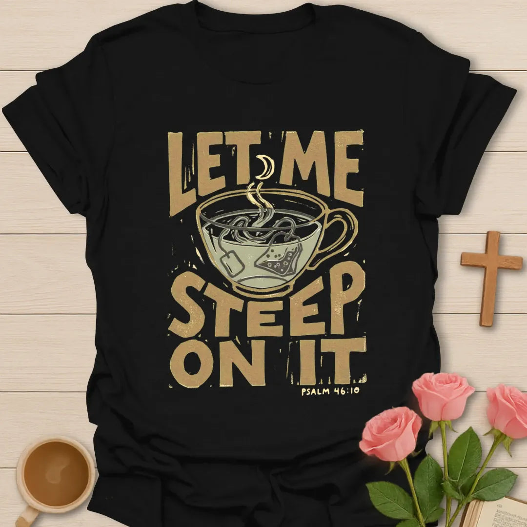 Let Me Steep On It Christian t-shirt with faith-inspired tea lettering design - Black