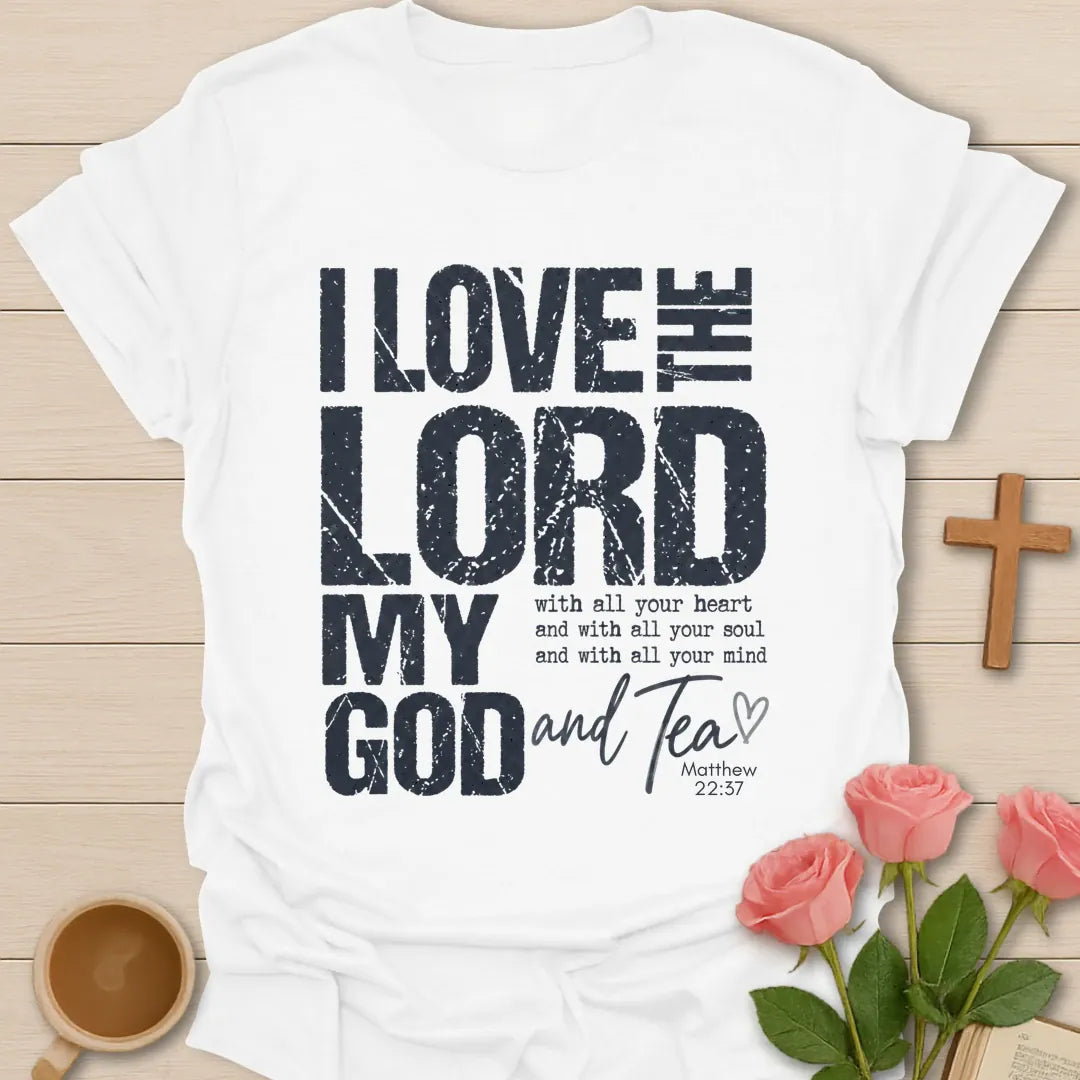 I Love the Lord My God and Tea t-shirt in bold distressed lettering with Matthew 22:37 text and a script Tea with heart - White