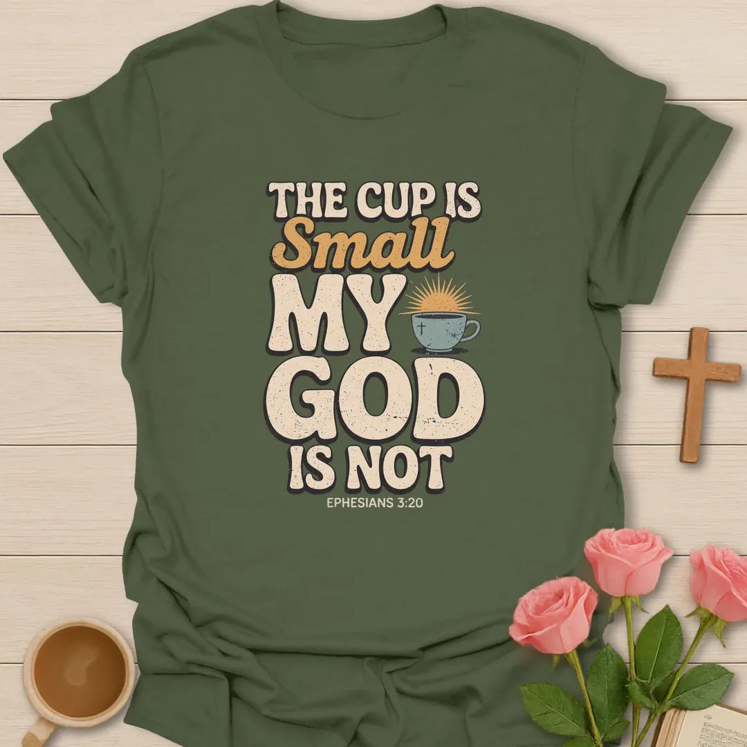 The Cup Is Small My God Is Not Christian t-shirt with bold lettering, a teacup with a cross and sunrise, and Ephesians 3:20 - Military Green