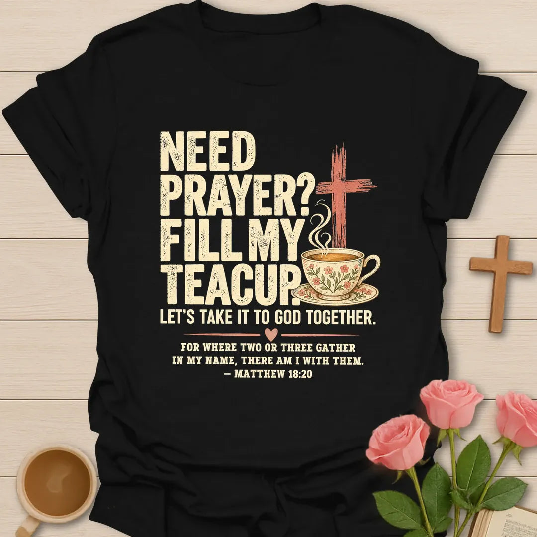 Need Prayer? Fill My Teacup Christian t-shirt with a cross, steaming teacup, and Matthew 18:20 - Black