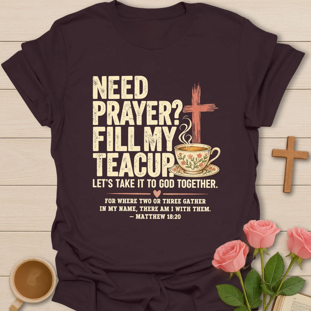 Need Prayer? Fill My Teacup Christian t-shirt with a cross, steaming teacup, and Matthew 18:20 - Dark Chocolate