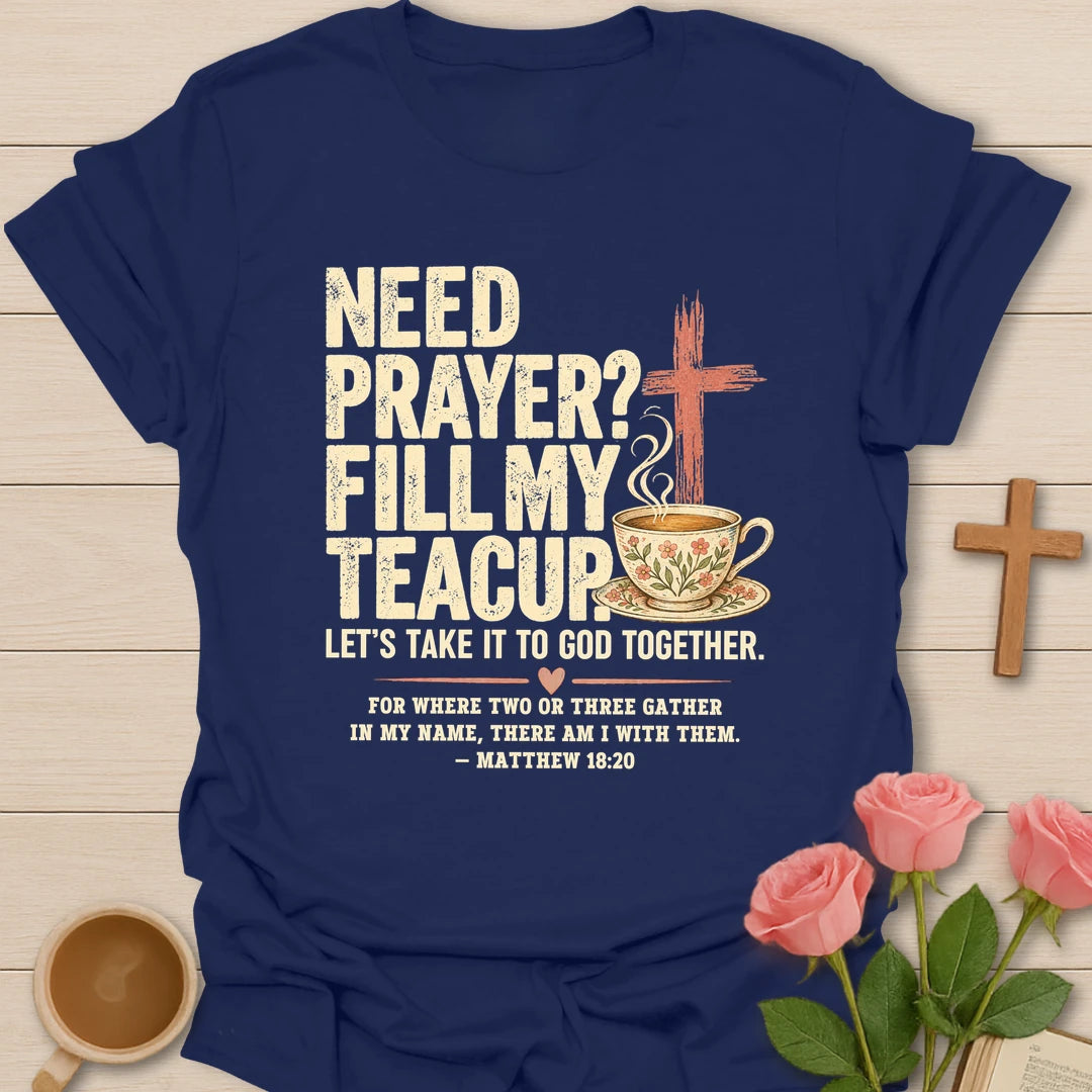 Need Prayer? Fill My Teacup Christian t-shirt with a cross, steaming teacup, and Matthew 18:20 - Navy