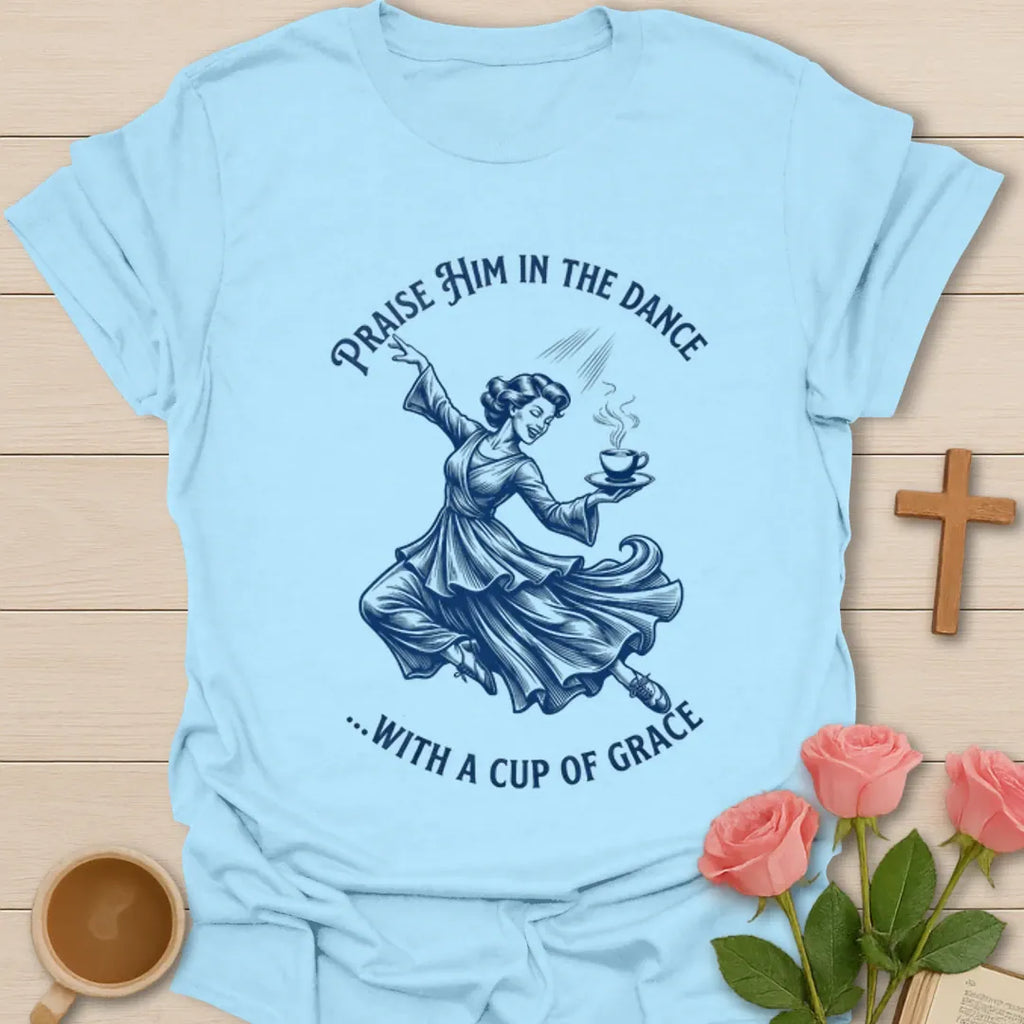 Praise Him In The Dance shirt with blue dancing woman holding a cup of tea and circular lettering. - Light Blue