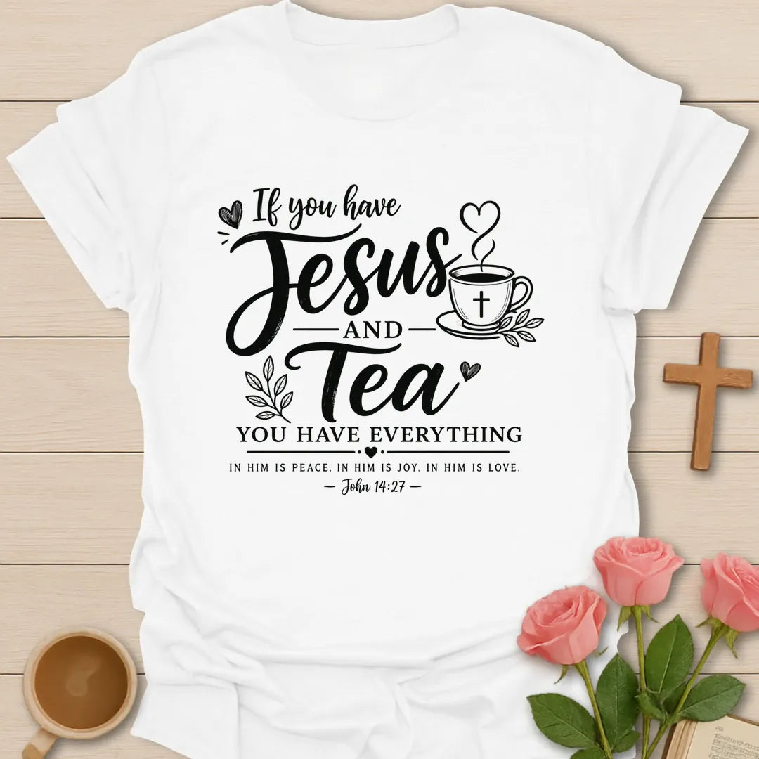 If you have Jesus and Tea you have everything shirt with teacup, cross, hearts, leaves, and John 14:27 text. - White